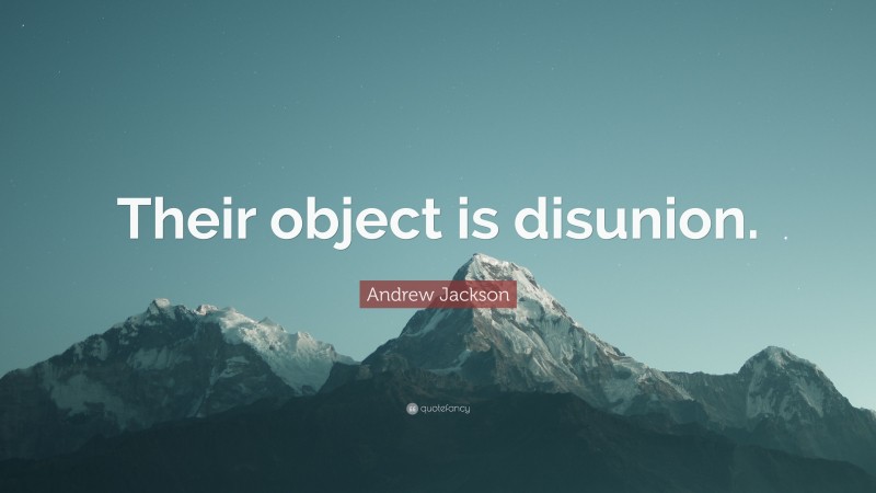 Andrew Jackson Quote: “Their object is disunion.”