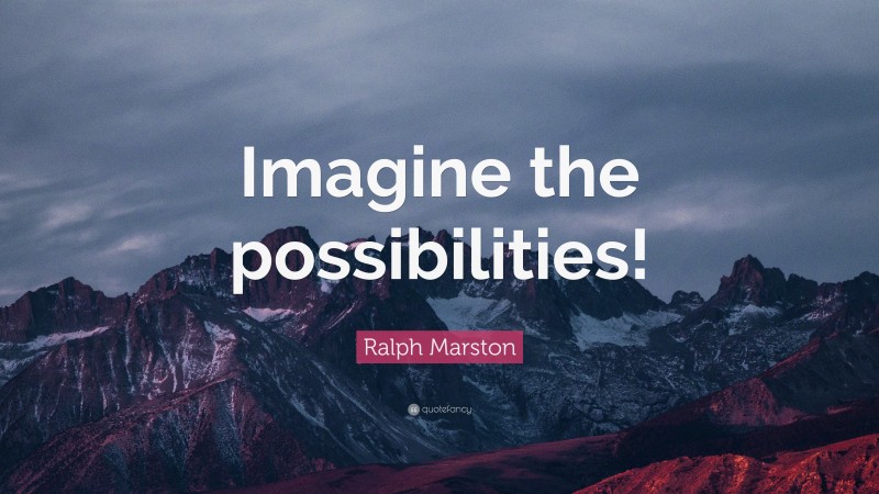 Ralph Marston Quote: “Imagine the possibilities!”