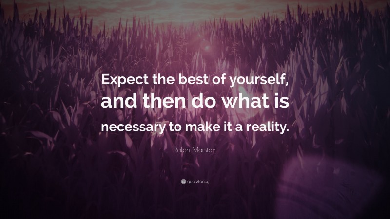 Ralph Marston Quote: “Expect the best of yourself, and then do what is necessary to make it a reality.”