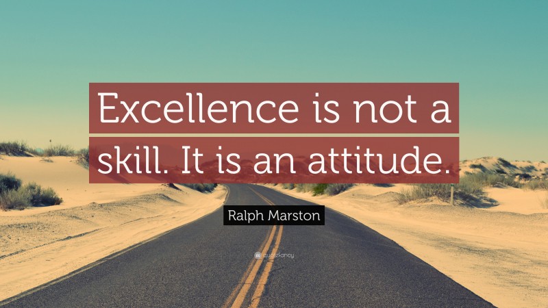 Ralph Marston Quote: “Excellence is not a skill. It is an attitude.”