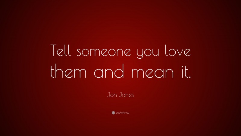 Jon Jones Quote: “Tell someone you love them and mean it.”