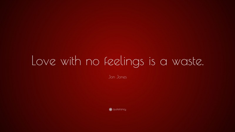 Jon Jones Quote: “Love with no feelings is a waste.”