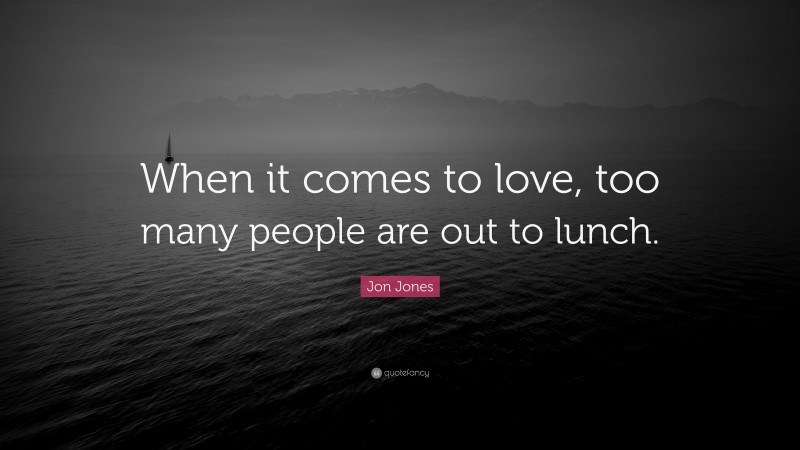 Jon Jones Quote: “When it comes to love, too many people are out to lunch.”