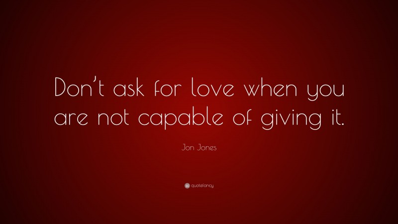 Jon Jones Quote: “Don’t ask for love when you are not capable of giving it.”