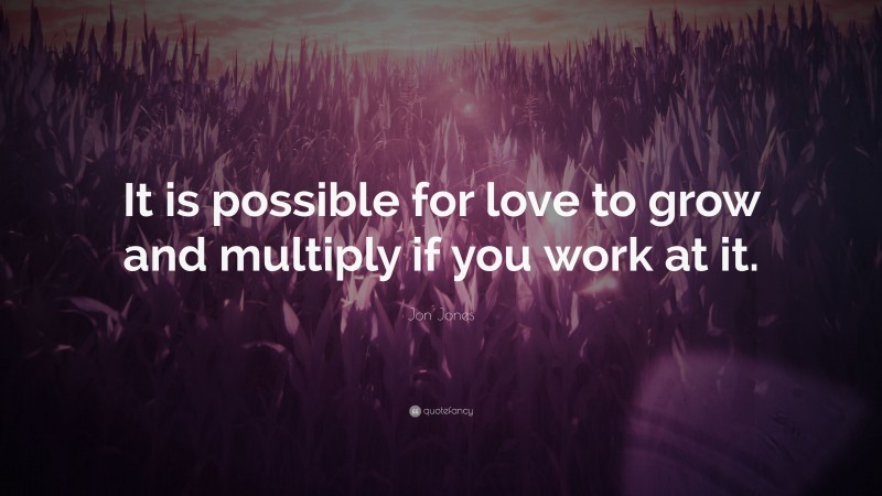 Jon Jones Quote: “It is possible for love to grow and multiply if you work at it.”
