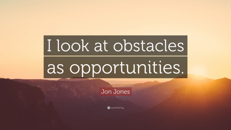 Jon Jones Quote: “I look at obstacles as opportunities.”