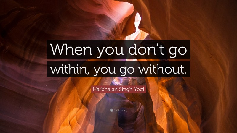 Harbhajan Singh Yogi Quote: “When you don’t go within, you go without.”