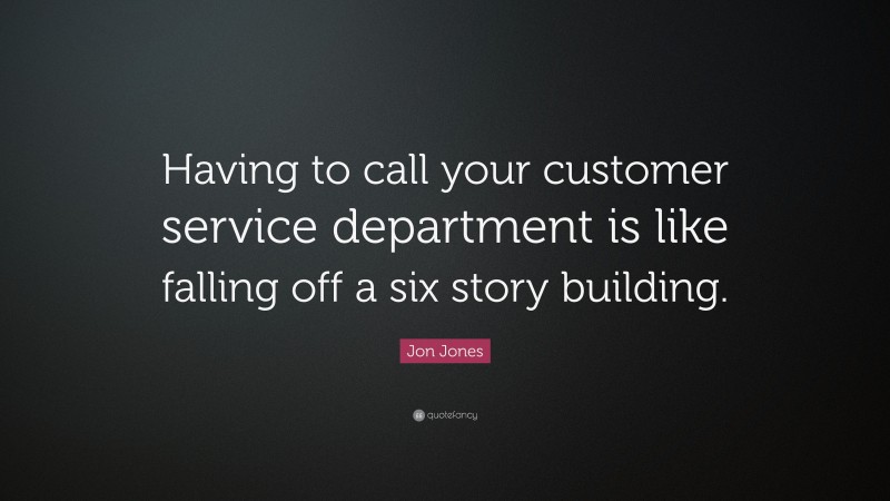 Jon Jones Quote: “Having to call your customer service department is like falling off a six story building.”