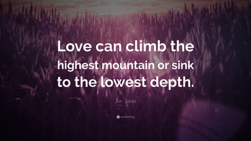 Jon Jones Quote: “Love can climb the highest mountain or sink to the lowest depth.”