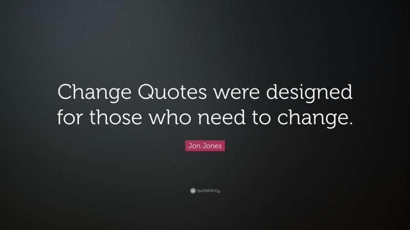 Jon Jones Quote: “Change Quotes were designed for those who need to change.”