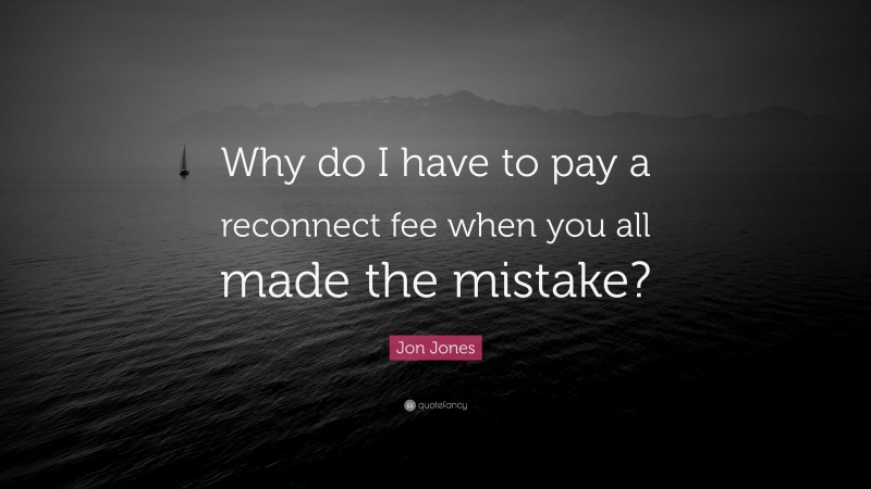 Jon Jones Quote: “Why do I have to pay a reconnect fee when you all made the mistake?”