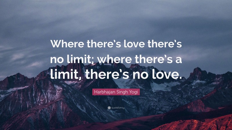 Harbhajan Singh Yogi Quote: “Where there’s love there’s no limit; where there’s a limit, there’s no love.”