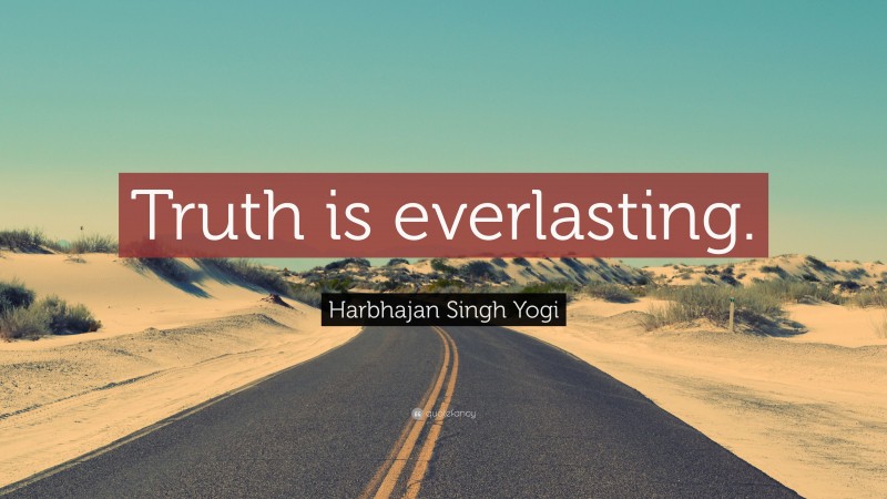 Harbhajan Singh Yogi Quote: “Truth is everlasting.”