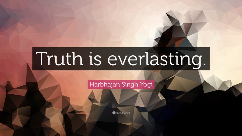 Harbhajan Singh Yogi Quote: “Truth is everlasting.”