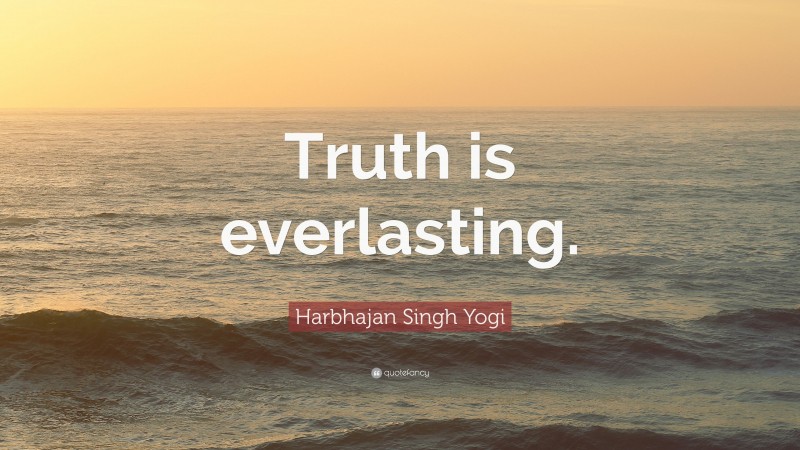 Harbhajan Singh Yogi Quote: “Truth is everlasting.”