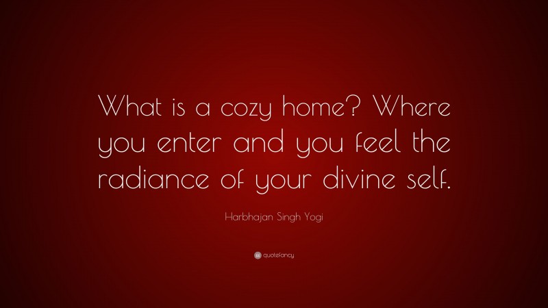 Harbhajan Singh Yogi Quote: “What is a cozy home? Where you enter and you feel the radiance of your divine self.”