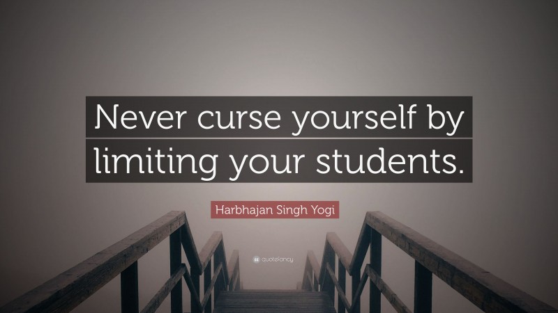 Harbhajan Singh Yogi Quote: “Never curse yourself by limiting your students.”
