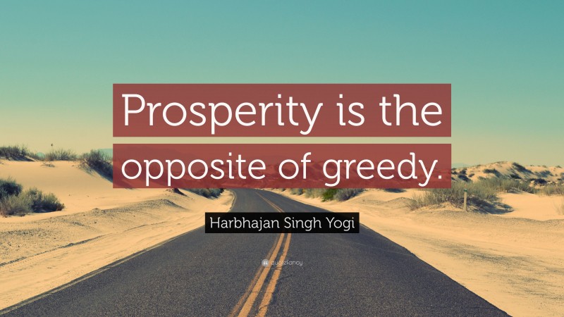 Harbhajan Singh Yogi Quote: “Prosperity is the opposite of greedy.”