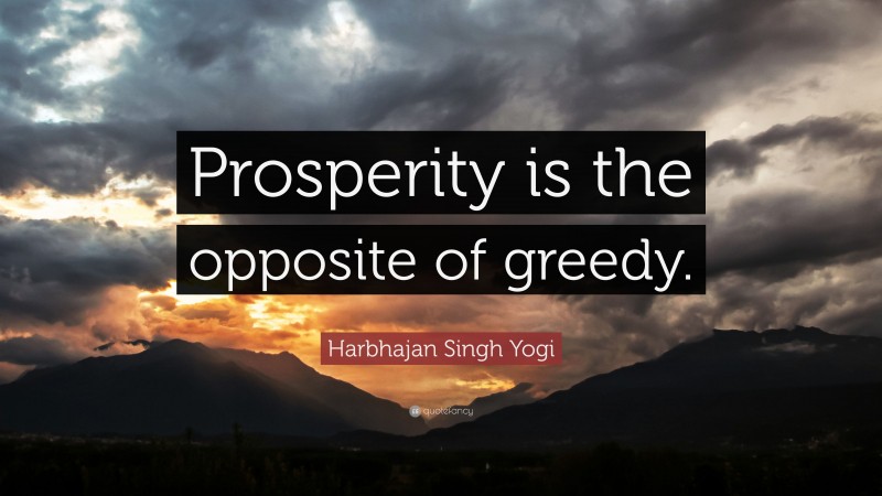 Harbhajan Singh Yogi Quote: “Prosperity is the opposite of greedy.”