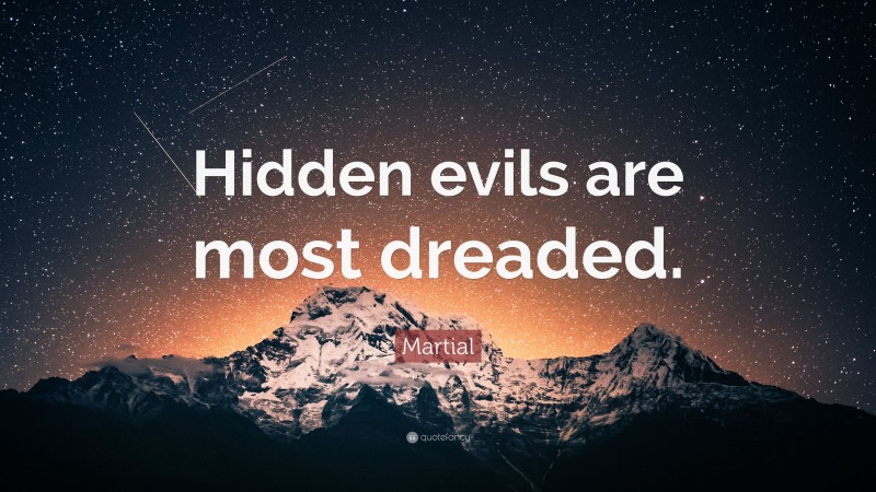 Martial Quote: “Hidden evils are most dreaded.”