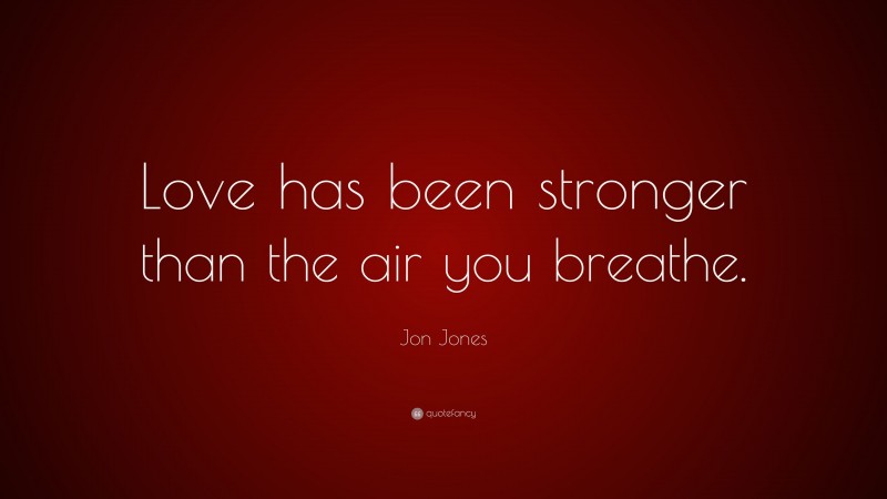 Jon Jones Quote: “Love has been stronger than the air you breathe.”