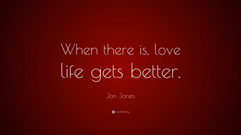 Jon Jones Quote: “When there is, love life gets better.”