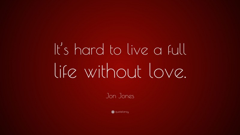 Jon Jones Quote: “It’s hard to live a full life without love.”