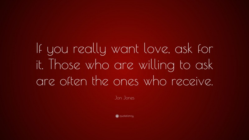 Jon Jones Quote: “If you really want love, ask for it. Those who are willing to ask are often the ones who receive.”