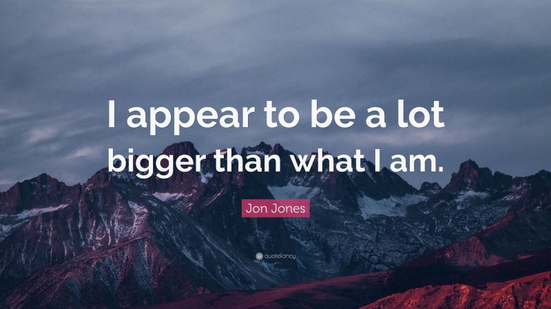Jon Jones Quote: “I appear to be a lot bigger than what I am.”