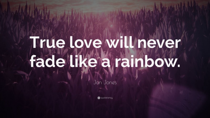 Jon Jones Quote: “True love will never fade like a rainbow.”
