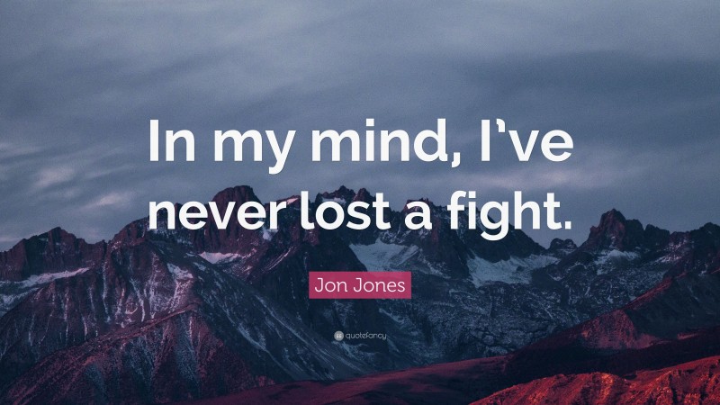 Jon Jones Quote: “In my mind, I’ve never lost a fight.”