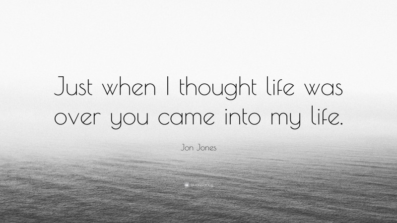 Jon Jones Quote: “Just when I thought life was over you came into my life.”