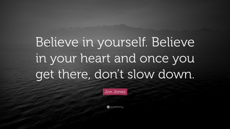 Jon Jones Quote: “Believe in yourself. Believe in your heart and once you get there, don’t slow down.”