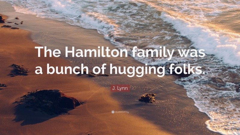 J. Lynn Quote: “The Hamilton family was a bunch of hugging folks.”