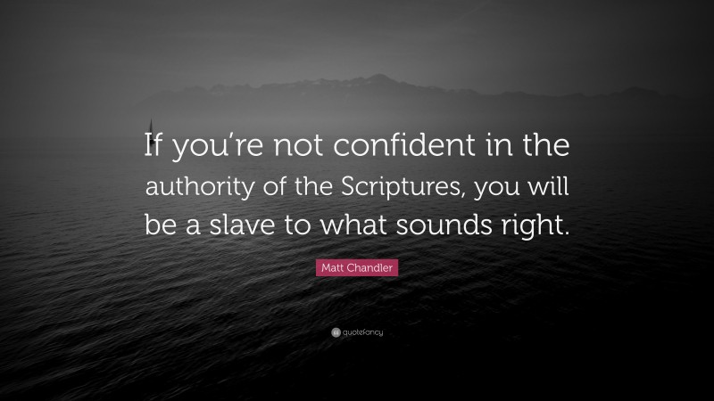 Matt Chandler Quote: “If you’re not confident in the authority of the Scriptures, you will be a slave to what sounds right.”