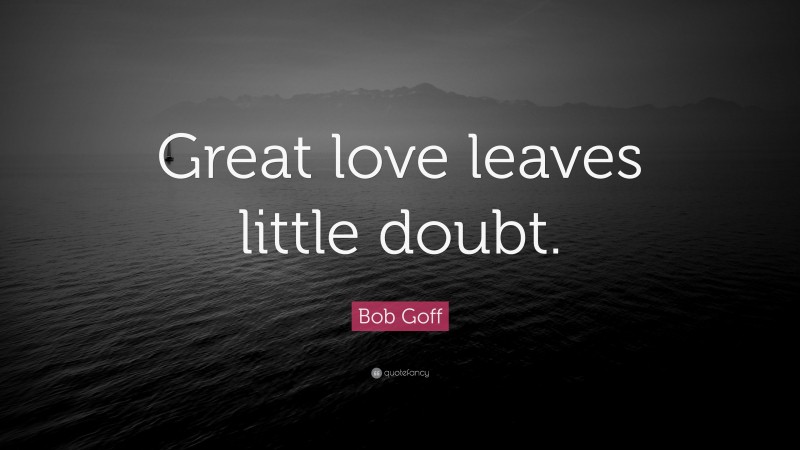 Bob Goff Quote: “Great love leaves little doubt.”