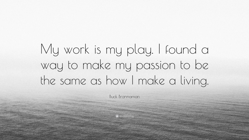 Buck Brannaman Quote: “My work is my play. I found a way to make my passion to be the same as how I make a living.”