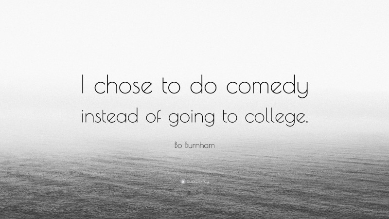 Bo Burnham Quote: “I chose to do comedy instead of going to college.”