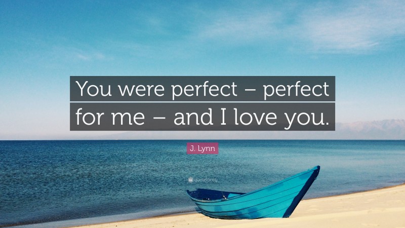 J. Lynn Quote: “You were perfect – perfect for me – and I love you.”