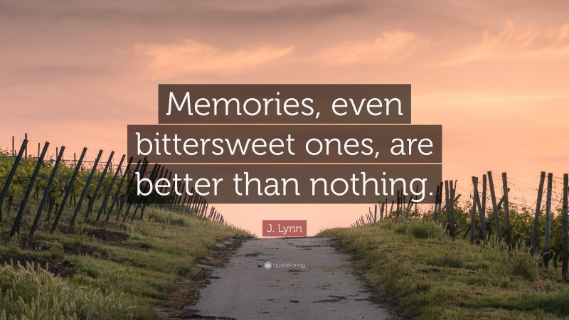 J. Lynn Quote: “Memories, even bittersweet ones, are better than nothing.”