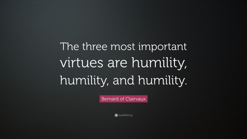 Bernard of Clairvaux Quote: “The three most important virtues are humility, humility, and humility.”