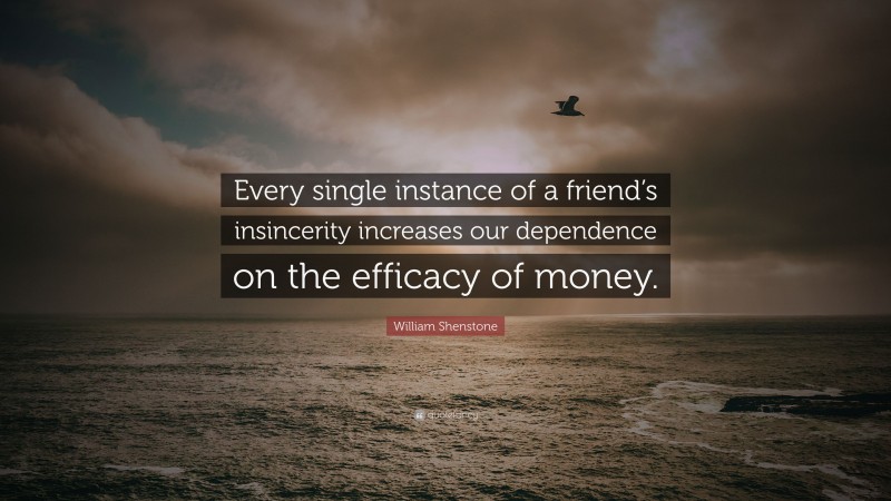 William Shenstone Quote: “Every single instance of a friend’s insincerity increases our dependence on the efficacy of money.”