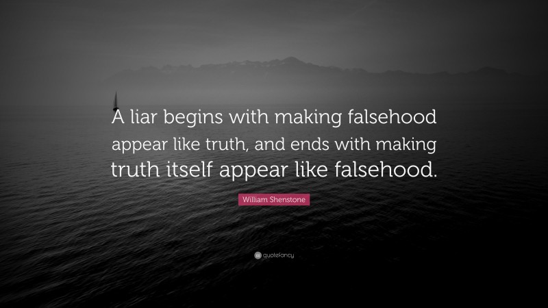 William Shenstone Quote: “A liar begins with making falsehood appear like truth, and ends with making truth itself appear like falsehood.”
