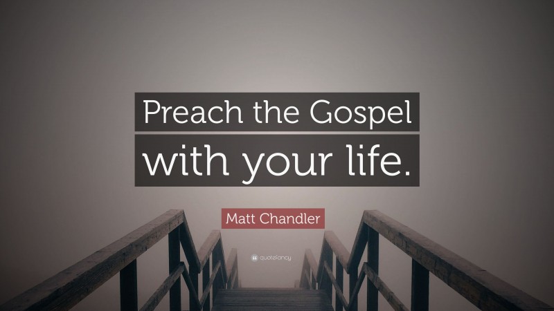Matt Chandler Quote: “Preach the Gospel with your life.”