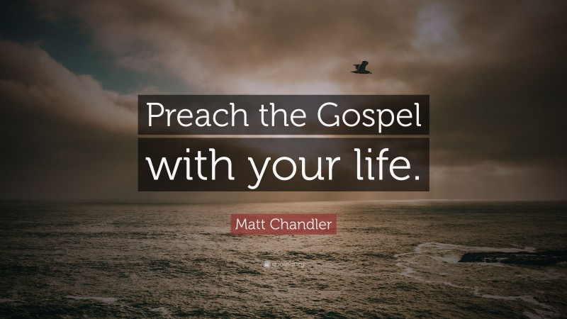 Matt Chandler Quote: “Preach the Gospel with your life.”