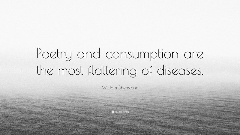 William Shenstone Quote: “Poetry and consumption are the most flattering of diseases.”
