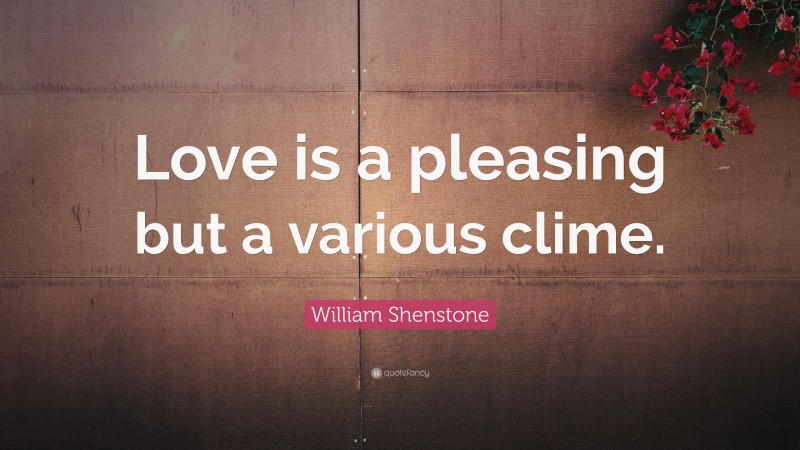 William Shenstone Quote: “Love is a pleasing but a various clime.”