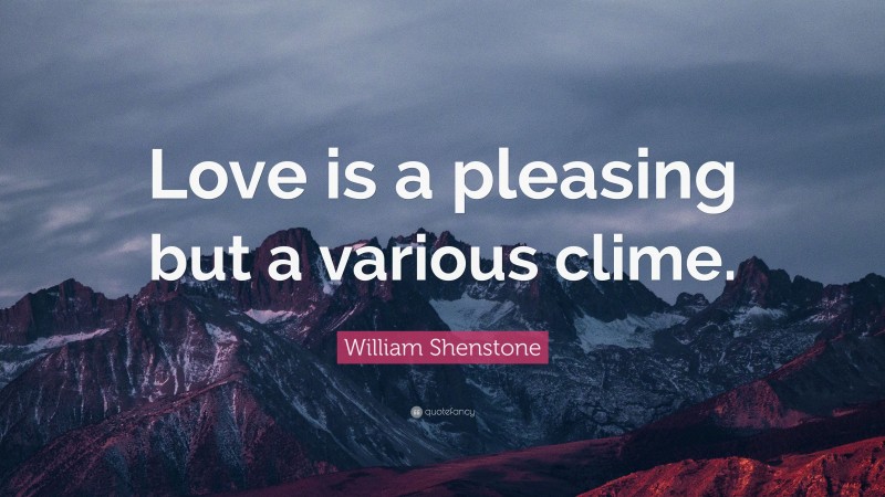William Shenstone Quote: “Love is a pleasing but a various clime.”