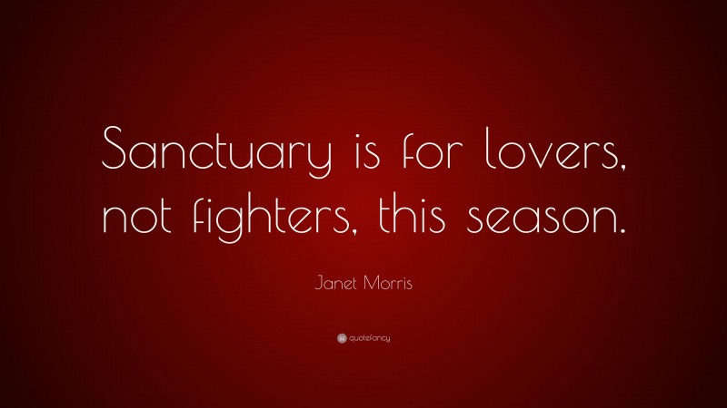 Janet Morris Quote: “Sanctuary is for lovers, not fighters, this season.”