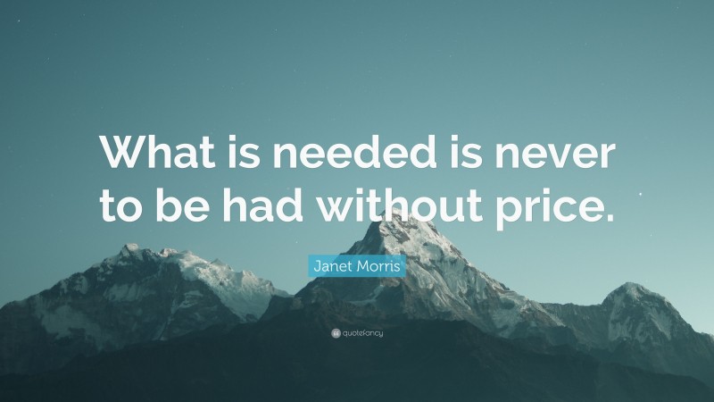 Janet Morris Quote: “What is needed is never to be had without price.”